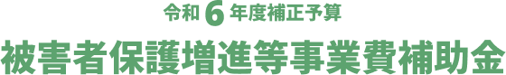 令和6年度補正予算 被害者保護増進等事業費補助金
